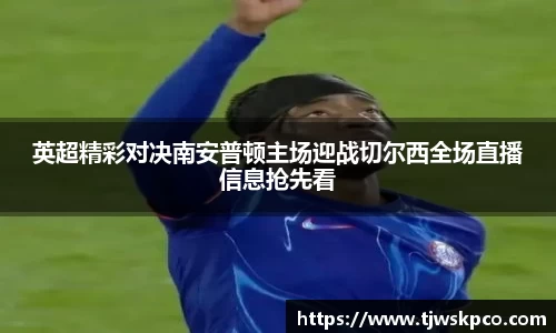 英超精彩对决南安普顿主场迎战切尔西全场直播信息抢先看